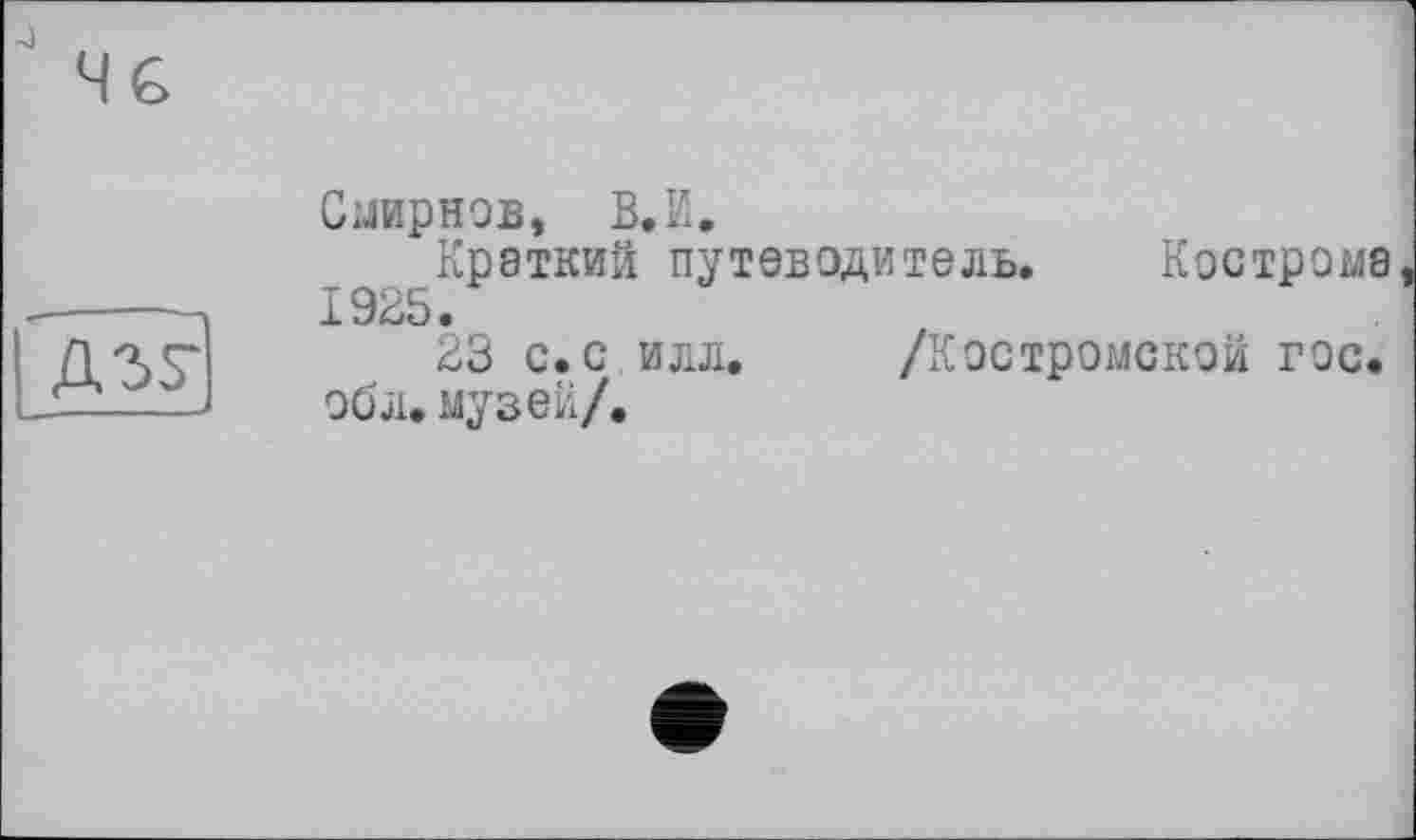 ﻿Смирнов, В.И.
Краткий путеводитель. Кострома 1925.
23 с. с илл. /Костромской гос. обл.музей/.